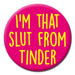 Novelty Pin Badge - I’m The Sl*t From Tinder The Ultimate Balloon And Party Shop Cheltenham & Gloucester Balloons & Fancy Dress 
