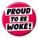 Pin Badge - Proud To Be Woke The Ultimate Balloon And Party Shop Cheltenham & Gloucester Balloons & Fancy Dress 